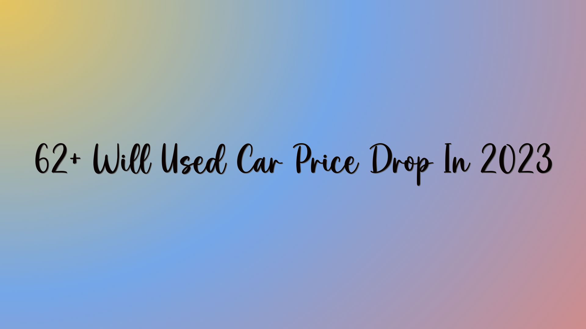 62+ Will Used Car Price Drop In 2023